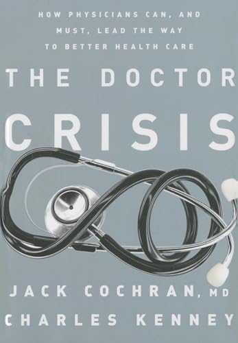 The Doctor Crisis: How Physicians Can, and Must, Lead the Way to Better Health Care