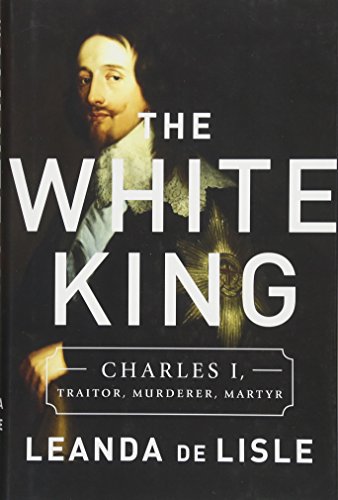 Stock image for The White King: Charles I, Traitor, Murderer, Martyr for sale by HPB-Red