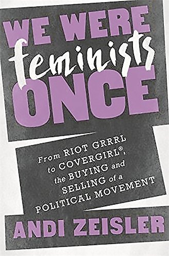 Beispielbild fr We Were Feminists Once : From Riot Grrrl to CoverGirl®, the Buying and Selling of a Political Movement zum Verkauf von Better World Books: West