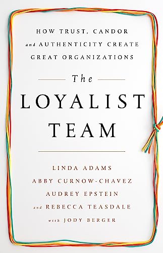 Stock image for The Loyalist Team : How Trust, Candor, and Authenticity Create Great Organizations for sale by Better World Books