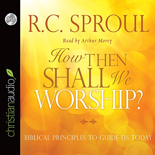 How Then Shall We Worship?: Biblical Principles to Guide Us Today (9781610455640) by R. C. Sproul