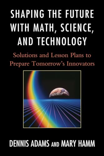 Stock image for Shaping the Future with Math, Science, and Technology: Solutions and Lesson Plans to Prepare Tomorrows Innovators for sale by HPB-Red