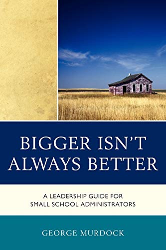 Bigger Isn't Always Better: A Leadership Guide for Small School Administrators (9781610487214) by Murdock, George