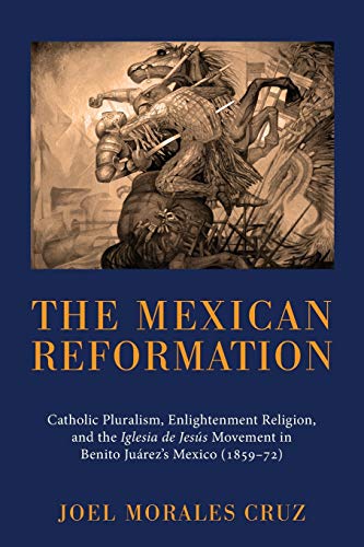 Beispielbild fr The Mexican Reformation: Catholic Pluralism, Enlightenment Religion, and the Iglesia de Jesus Movement in Benito Juarez's Mexico (1859-72) zum Verkauf von Windows Booksellers