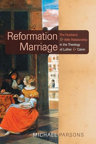 Reformation Marriage: The Husband and Wife Relationship in the Theology of Luther and Calvin (9781610976336) by Parsons, Michael