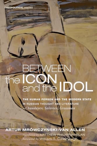 Stock image for Between the Icon and the Idol: The Human Person and the Modern State in Russian Literature and ThoughtChaadayev, Soloviev, Grossman (Theopolitical Visions) for sale by Eighth Day Books, LLC