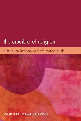 Imagen de archivo de The Crucible of Religion: Culture, Civilization, and Affirmation of Life a la venta por Chiron Media