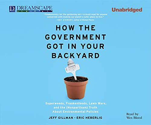 9781611200058: How the Government Got in Your Backyard: Superweeds, Frankenfoods, Lawn Wars, and the (Nonp: Superweeds, Frankenfoods, Lawn Wars, and the (Nonpartisian) Truth About Environmental Politics