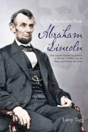 Stock image for The Battles that Made Abraham Lincoln: How Lincoln Mastered Enemies to Win the Civil War, Free the Slaves & Preserve the Union for sale by Abacus Bookshop