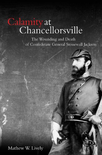 Stock image for Calamity at Chancellorsville: The Wounding and Death of Confederate General Stonewall Jackson for sale by A Book By Its Cover
