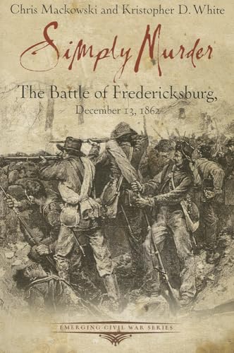 Imagen de archivo de Simply Murder: The Battle of Fredericksburg, December 13, 1862 (Emerging Civil War Series) a la venta por The Maryland Book Bank