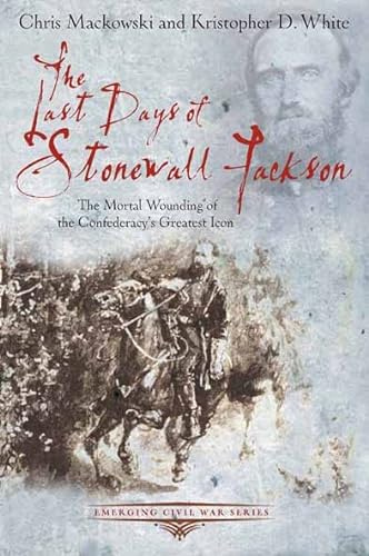 Beispielbild fr THE LAST DAYS OF STONEWALL JACKSON: The Mortal Wounding of the Confederacy's Greatest Icon (Emerging Civil War) zum Verkauf von Books From California
