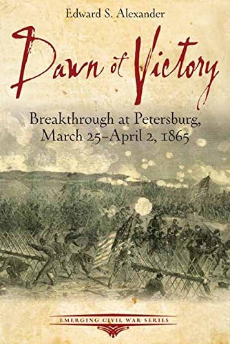 Dawn of Victory: Breakthrough at Petersburg, March 25 - April 2, 1865 (Emerging Civil War Series)