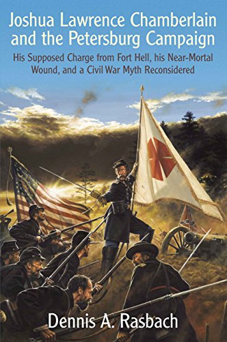 Stock image for Joshua Lawrence Chamberlain and the Petersburg Campaign: His Supposed Charge from Fort Hell, His Near-Mortal Wound, and a Civil War Myth Reconsidered for sale by Old Army Books