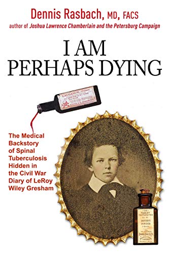 Stock image for I Am Perhaps Dying: The Medical Backstory of Spinal Tuberculosis Hidden in the Civil War Diary of LeRoy Wiley Gresham for sale by Half Price Books Inc.