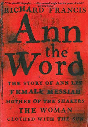 Ann the Word: The Story of Ann Lee, Female Messiah, Mother of the Shakers, the Woman Clothed with the Sun (9781611457957) by Francis, Richard