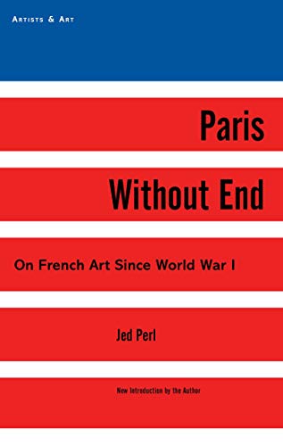 Paris Without End: On French Art Since World War I (Artists & Art) (9781611459005) by Perl, Jed