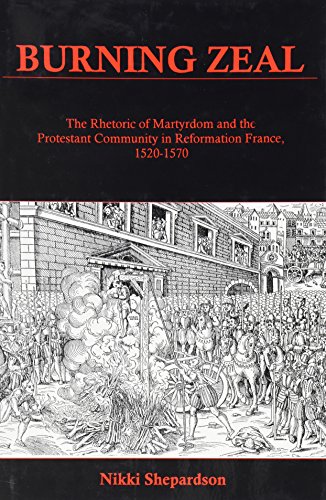 9781611460407: Burning Zeal: The Rhetoric of Martyrdom and the Protestant Community in Reformation France, 1520-1570