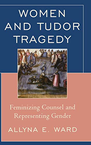 9781611476019: Women and Tudor Tragedy: Feminizing Counsel and Representing Gender