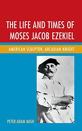 9781611476712: The Life and Times of Moses Jacob Ezekiel: American Sculptor, Arcadian Knight