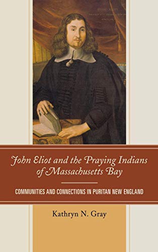 Imagen de archivo de John Eliot and the Praying Indians of Massachusetts Bay: Communities and Connections in Puritan New England a la venta por Midtown Scholar Bookstore