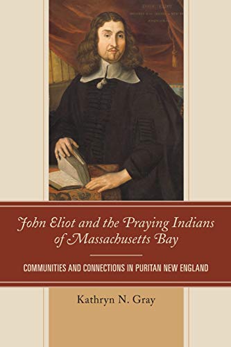 Imagen de archivo de John Eliot and the Praying Indians of Massachusetts Bay Communities and Connections in Puritan New England a la venta por PBShop.store US