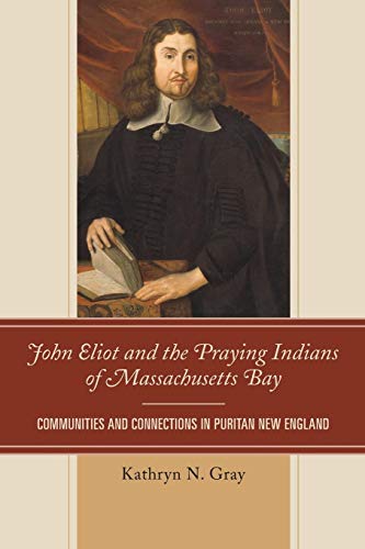 Stock image for John Eliot and the Praying Indians of Massachusetts Bay: Communities and Connections in Puritan New England for sale by Chiron Media