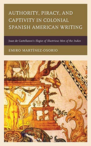 Stock image for Authority, Piracy, and Captivity in Colonial Spanish American Writing: Juan de Castellanos's Elegies of Illustrious Men of the Indies [Hardcover] Martnez-Osorio, Emiro for sale by Brook Bookstore