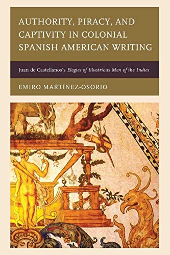 Stock image for Authority, Piracy, and Captivity in Colonial Spanish American Writing: Juan de Castellanoss Elegies of Illustrious Men of the Indies for sale by Michael Lyons