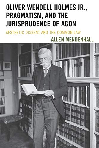 Stock image for Oliver Wendell Holmes Jr, Pragmatism, and the Jurisprudence of Agon Aesthetic Dissent and the Common Law for sale by PBShop.store US