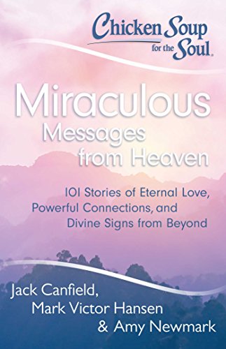 Chicken Soup for the Soul: Miraculous Messages from Heaven: 101 Stories of Eternal Love, Powerful Connections, and Divine Signs from Beyond (9781611599268) by Canfield, Jack; Hansen, Mark Victor; Newmark, Amy