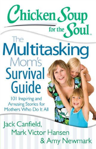 Stock image for Chicken Soup for the Soul: The Multitasking Mom's Survival Guide: 101 Inspiring and Amusing Stories for Mothers Who Do It All for sale by SecondSale