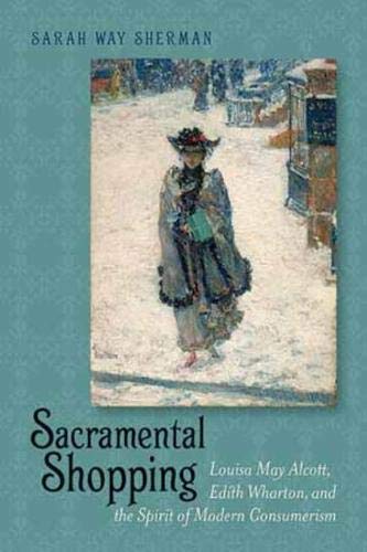 Stock image for Sacramental Shopping : Louisa May Alcott, Edith Wharton, and the Spirit of Modern Consumerism : (Becoming Modern: New Nineteenth-Century Studies (Hardcover)) for sale by Asano Bookshop