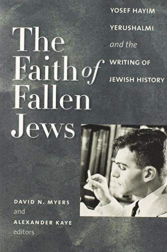 The Faith Of Fallen Jews: Yosef Hayim Yerushalmi And The Writing Of Jewish History.