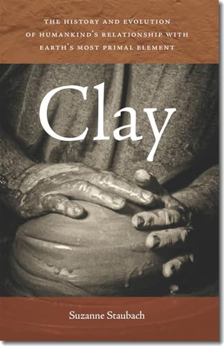 Clay: The History and Evolution of Humankindâ€™s Relationship with Earthâ€™s Most Primal Element (9781611685039) by Staubach, Suzanne