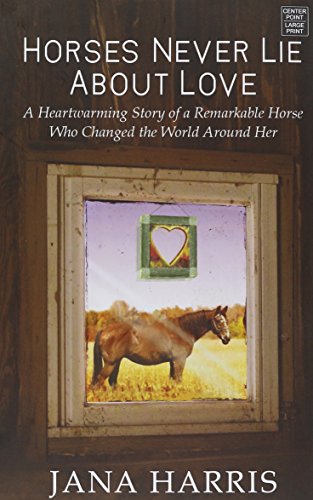 Stock image for Horses Never Lie About Love: The Heartwarming Story of a Remarkable Horse Who Changed the World Around Her for sale by Half Price Books Inc.