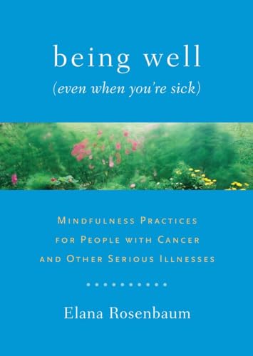 Being Well (Even When You're Sick): Mindfulness Practices for People with Cancer and Other Serious Illnesses (9781611800005) by Rosenbaum, Elana