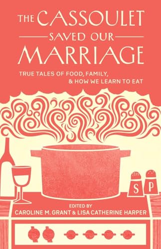 Stock image for The Cassoulet Saved Our Marriage : True Tales of Food, Family, and How We Learn to Eat for sale by Better World Books