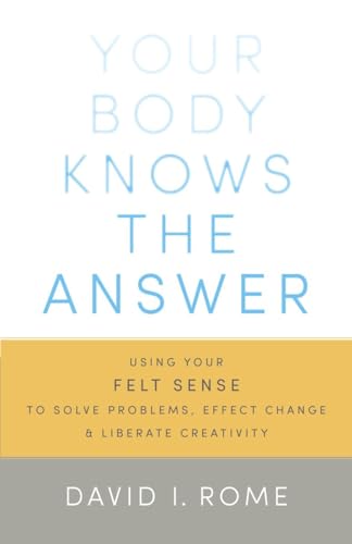 9781611800906: Your Body Knows the Answer: Using Your Felt Sense to Solve Problems, Effect Change, and Liberate Creativity
