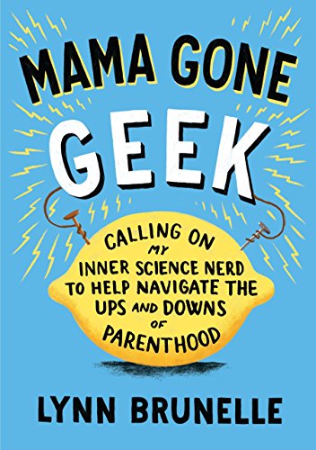 9781611801514: Mama Gone Geek: Calling on My Inner Science Nerd to Help Navigate the Ups and Downs of Parenthood