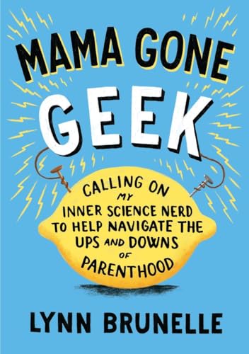 9781611801514: Mama Gone Geek: Calling on My Inner Science Nerd to Help Navigate the Ups and Downs of Parenthood