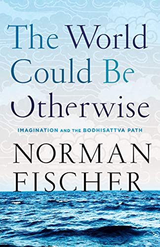 World Could Be Otherwise : Imagination and the Bodhisattva Path - Norman Fischer