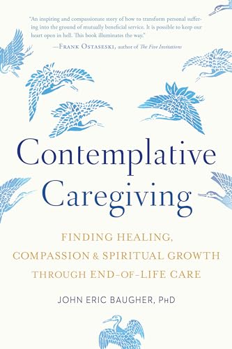 Beispielbild fr Contemplative Caregiving : Finding Healing, Compassion, and Spiritual Growth Through End-Of-Life Care zum Verkauf von Better World Books