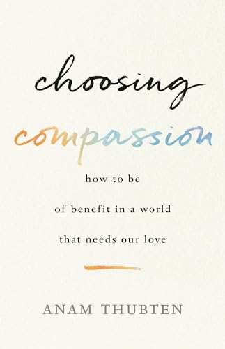 Stock image for Choosing Compassion: How to Be of Benefit in a World That Needs Our Love for sale by ThriftBooks-Dallas