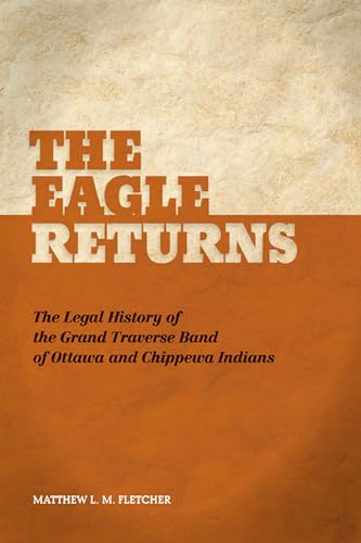 The Eagle Returns: The Legal History of the Grand Traverse Band of Ottawa and Chippewa Indians (9781611860221) by Fletcher, Matthew L.M.