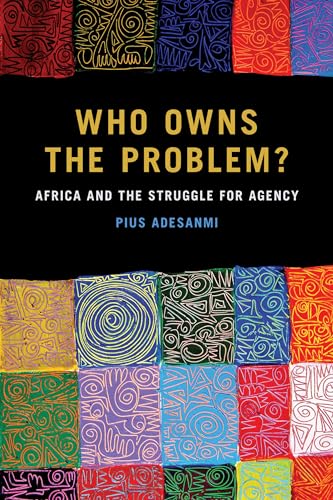 Beispielbild fr Who Owns the Problem? : Africa and the Struggle for Agency zum Verkauf von Better World Books