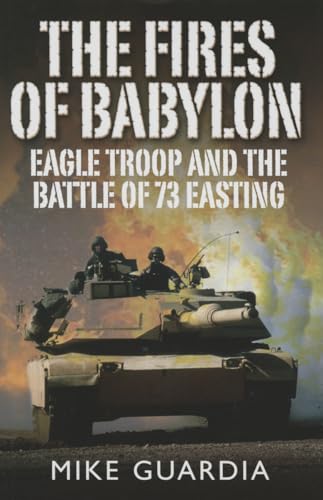 

The Fires of Babylon: Eagle Troop and the Battle of 73 Easting