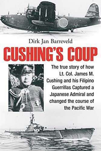 9781612003078: Cushing's Coup: The True Story of How Lt. Col. James Cushing and His Filipino Guerrillas Captured a Japanese Admiral and Changed the Course of the Pacific War