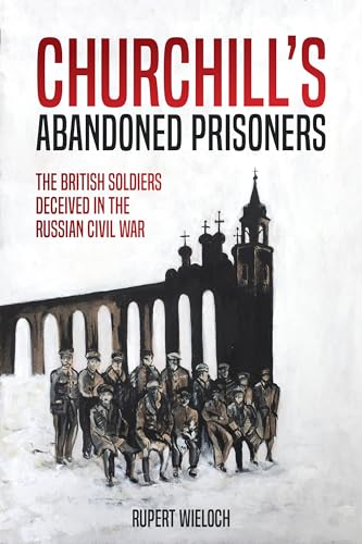 Stock image for Churchill  s Abandoned Prisoners: The British Soldiers Deceived in the Russian Civil War for sale by Books From California