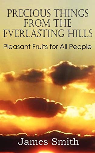 Precious Things from the Everlasting Hills - Pleasant Fruits for All People (9781612036601) by Smith, Colonel James